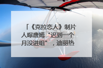 《克拉恋人》制片人曝唐嫣“迟到一个月没进组”，迪丽热巴险些被替换！刚刚，唐嫣方最新发声